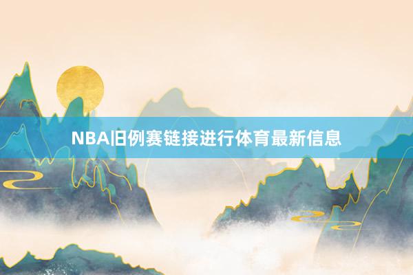 NBA旧例赛链接进行体育最新信息