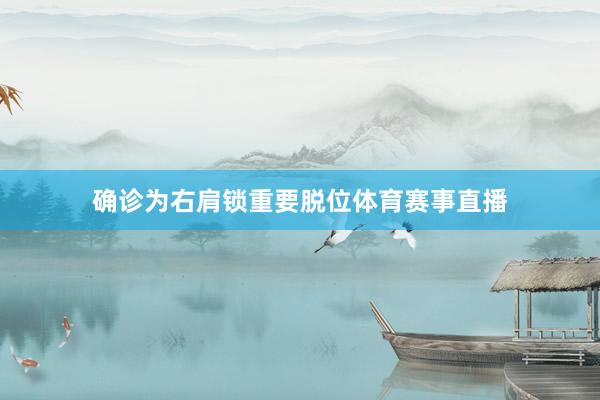 确诊为右肩锁重要脱位体育赛事直播