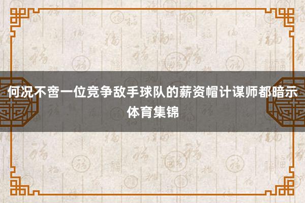 何况不啻一位竞争敌手球队的薪资帽计谋师都暗示体育集锦