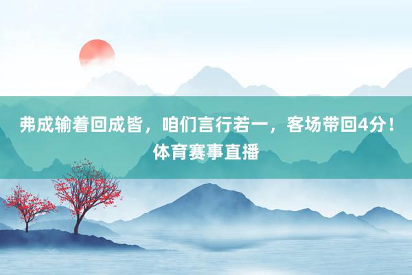 弗成输着回成皆，咱们言行若一，客场带回4分！体育赛事直播