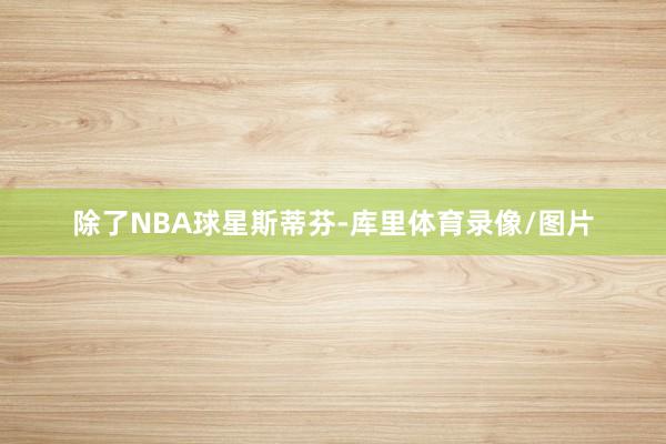 除了NBA球星斯蒂芬-库里体育录像/图片