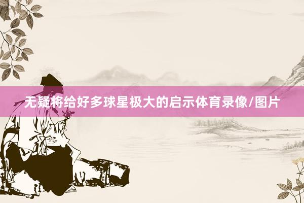 无疑将给好多球星极大的启示体育录像/图片