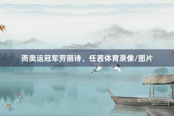 而奥运冠军劳丽诗、任茜体育录像/图片