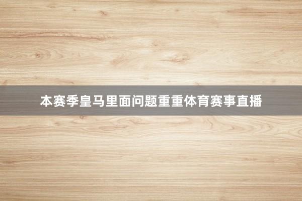 本赛季皇马里面问题重重体育赛事直播