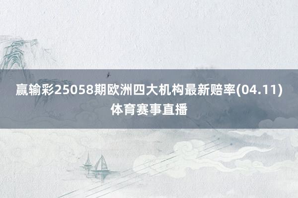 赢输彩25058期欧洲四大机构最新赔率(04.11)体育赛事直播