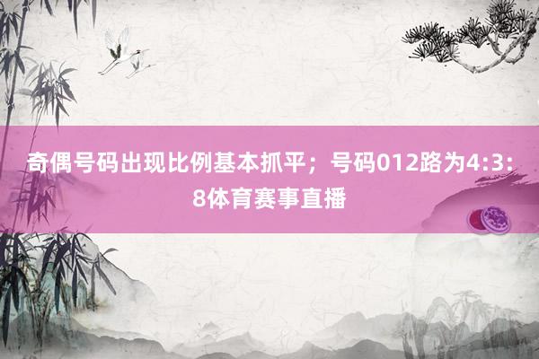 奇偶号码出现比例基本抓平；号码012路为4:3:8体育赛事直播