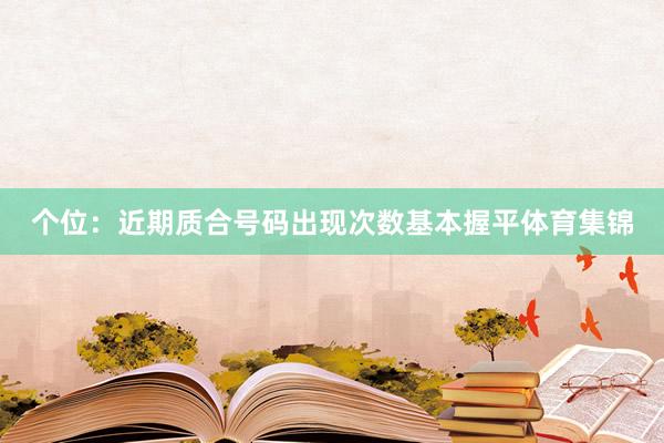 个位：近期质合号码出现次数基本握平体育集锦