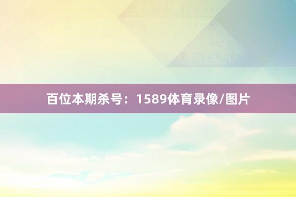 百位本期杀号：1589体育录像/图片