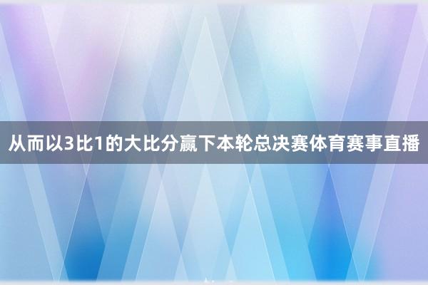 从而以3比1的大比分赢下本轮总决赛体育赛事直播