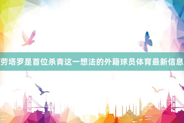 劳塔罗是首位杀青这一想法的外籍球员体育最新信息