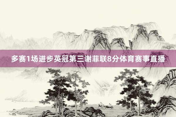 多赛1场进步英冠第三谢菲联8分体育赛事直播