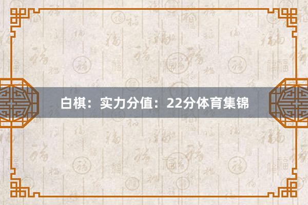 白棋：实力分值：22分体育集锦