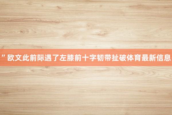 ”欧文此前际遇了左膝前十字韧带扯破体育最新信息