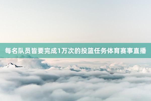 每名队员皆要完成1万次的投篮任务体育赛事直播