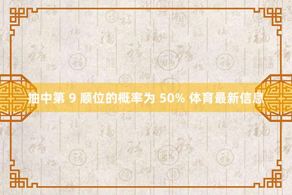 抽中第 9 顺位的概率为 50% 体育最新信息