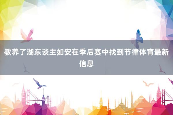 教养了湖东谈主如安在季后赛中找到节律体育最新信息