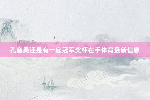 孔塞桑还是有一座冠军奖杯在手体育最新信息