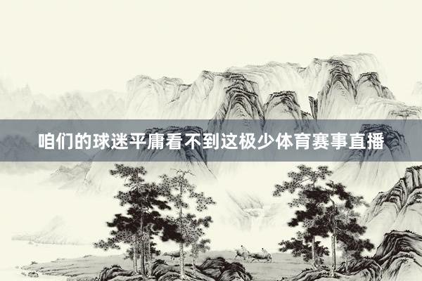 咱们的球迷平庸看不到这极少体育赛事直播