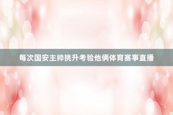 每次国安主帅挑升考验他俩体育赛事直播