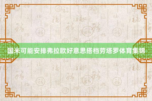 国米可能安排弗拉欧好意思搭档劳塔罗体育集锦