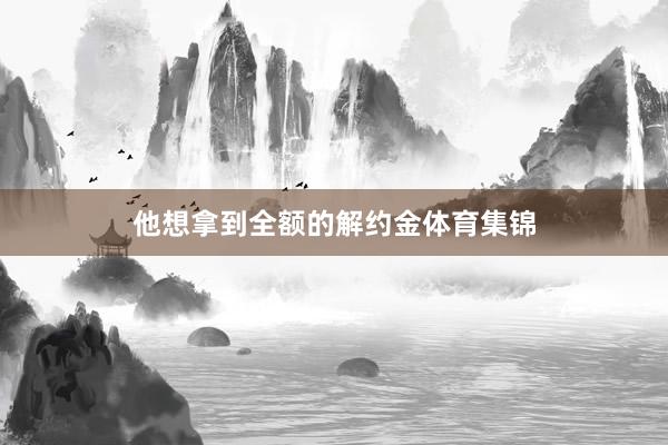 他想拿到全额的解约金体育集锦