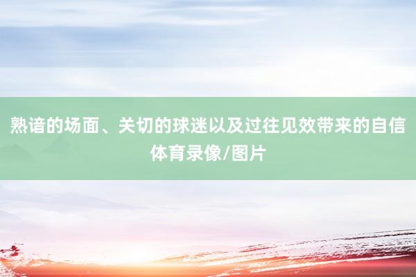 熟谙的场面、关切的球迷以及过往见效带来的自信体育录像/图片