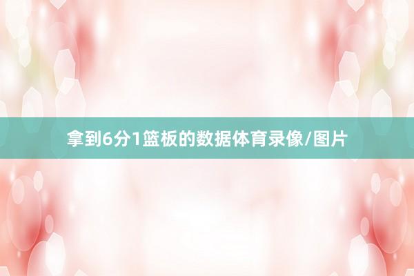 拿到6分1篮板的数据体育录像/图片