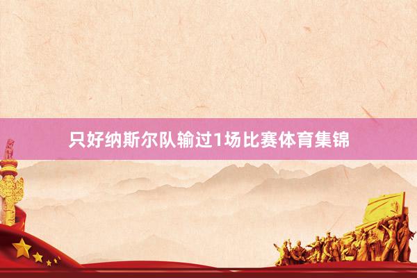 只好纳斯尔队输过1场比赛体育集锦