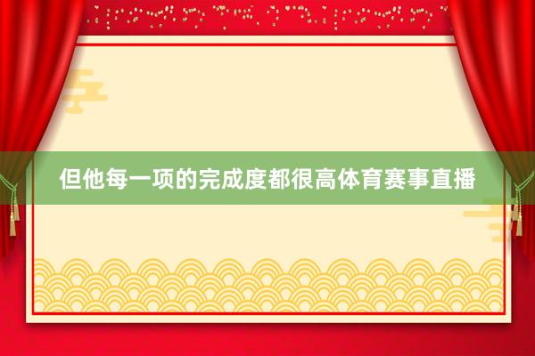 但他每一项的完成度都很高体育赛事直播