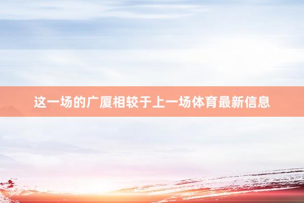 这一场的广厦相较于上一场体育最新信息