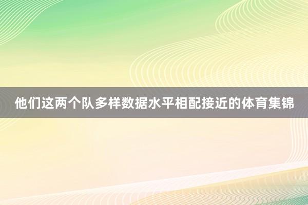 他们这两个队多样数据水平相配接近的体育集锦