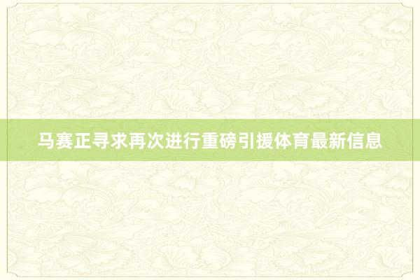 马赛正寻求再次进行重磅引援体育最新信息