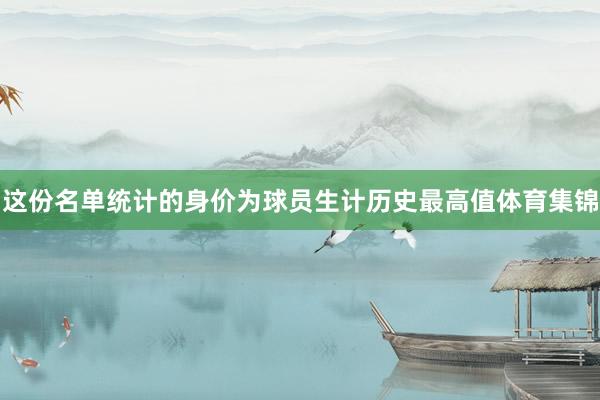 这份名单统计的身价为球员生计历史最高值体育集锦