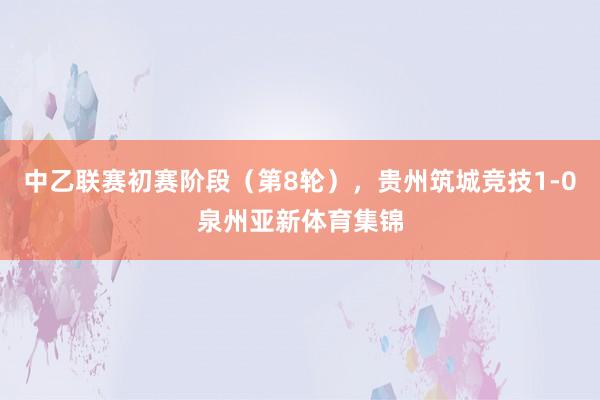 中乙联赛初赛阶段（第8轮），贵州筑城竞技1-0泉州亚新体育集锦