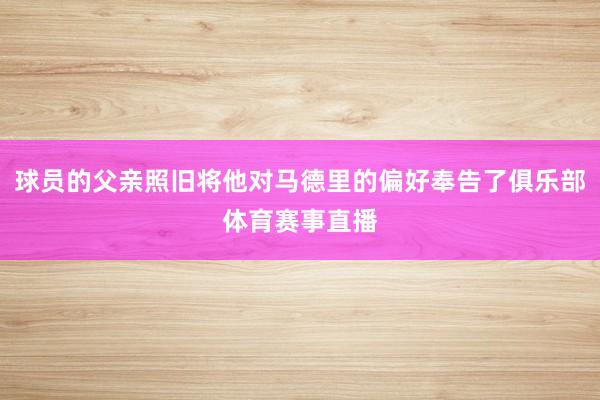 球员的父亲照旧将他对马德里的偏好奉告了俱乐部体育赛事直播