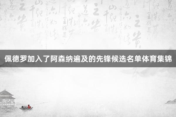 佩德罗加入了阿森纳遍及的先锋候选名单体育集锦
