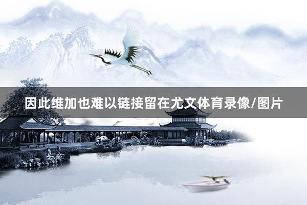 因此维加也难以链接留在尤文体育录像/图片