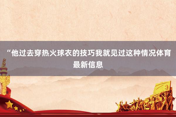 “他过去穿热火球衣的技巧我就见过这种情况体育最新信息