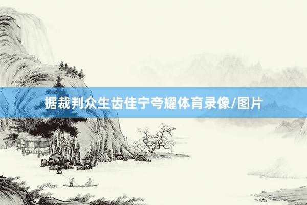 据裁判众生齿佳宁夸耀体育录像/图片