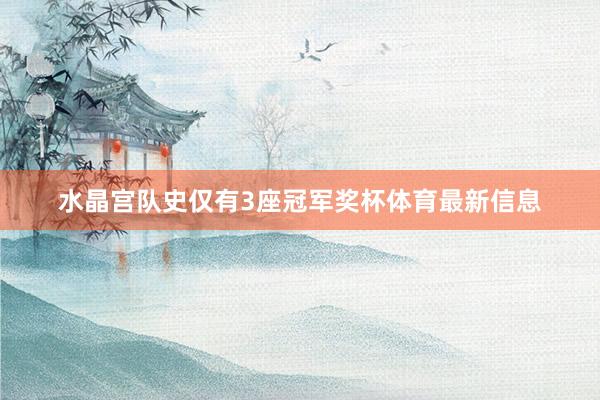 水晶宫队史仅有3座冠军奖杯体育最新信息