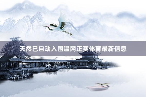 天然已自动入围温网正赛体育最新信息