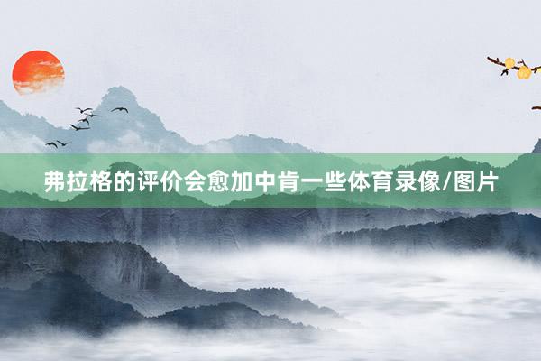 弗拉格的评价会愈加中肯一些体育录像/图片