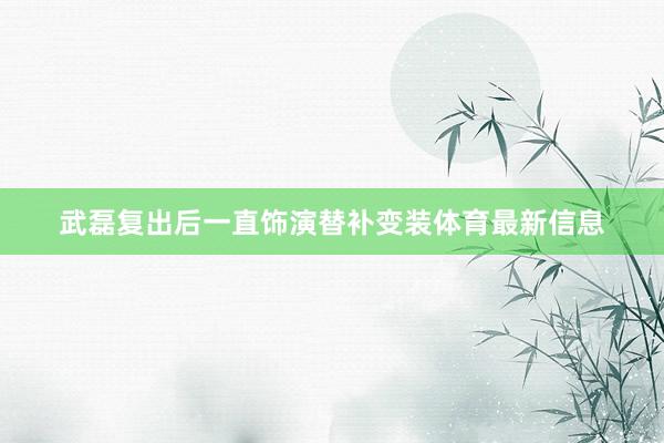 武磊复出后一直饰演替补变装体育最新信息