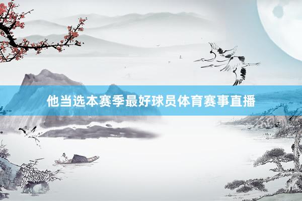 他当选本赛季最好球员体育赛事直播
