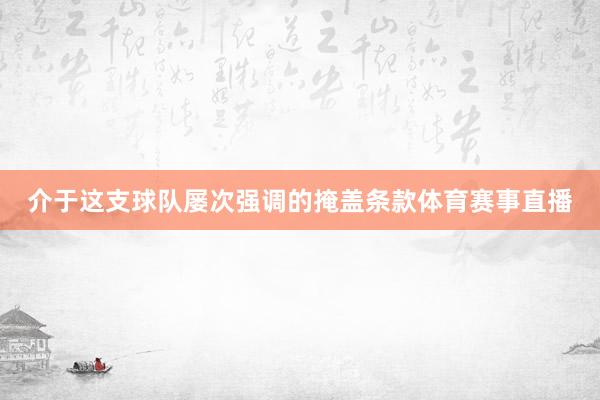 介于这支球队屡次强调的掩盖条款体育赛事直播