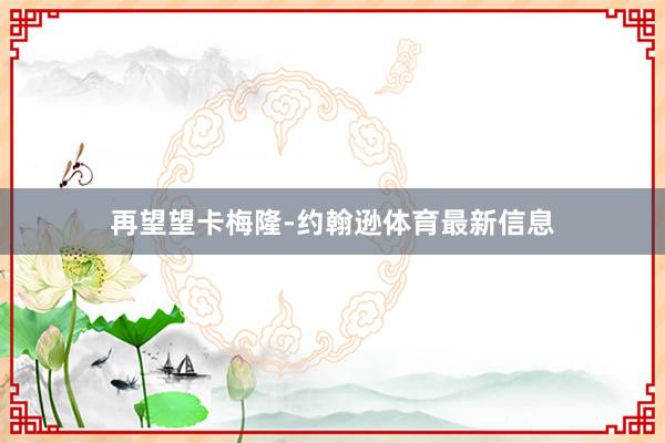 再望望卡梅隆-约翰逊体育最新信息