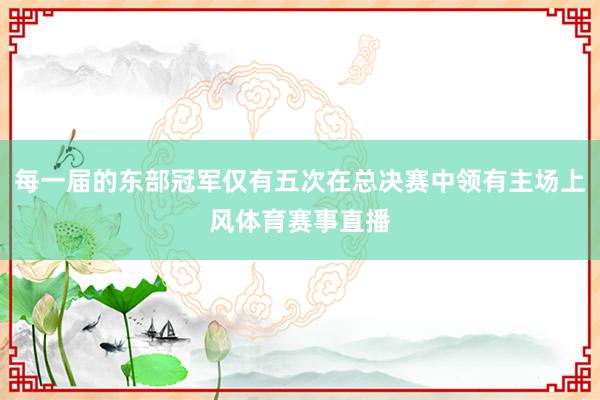 每一届的东部冠军仅有五次在总决赛中领有主场上风体育赛事直播