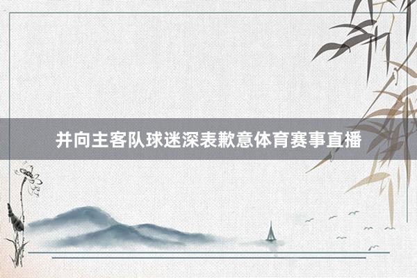 并向主客队球迷深表歉意体育赛事直播