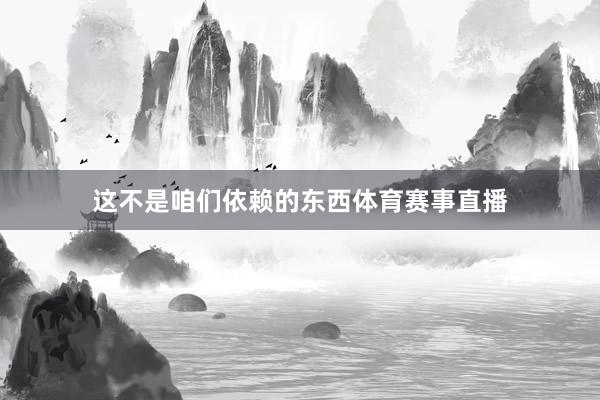 这不是咱们依赖的东西体育赛事直播