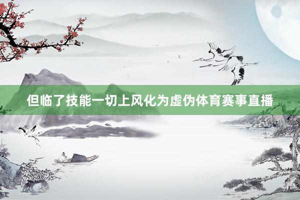 但临了技能一切上风化为虚伪体育赛事直播